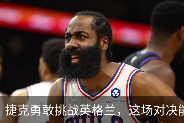 捷克勇敢挑战英格兰，这场对决能否逆转历史一笔？