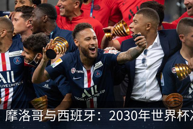摩洛哥与西班牙：2030年世界杯决赛的“足球争夺战